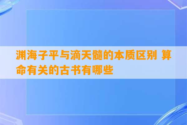 渊海子平与滴天髓的本质区别 算命有关的古书有哪些