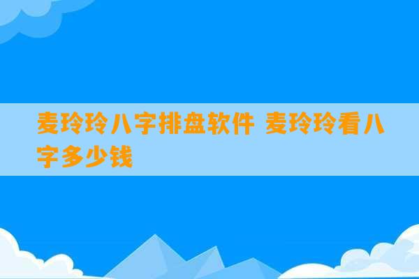 麦玲玲八字排盘软件 麦玲玲看八字多少钱