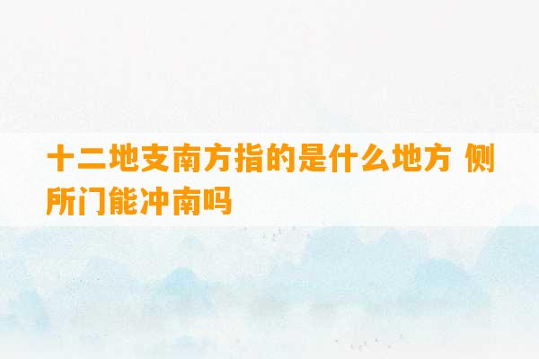 十二地支南方指的是什么地方 侧所门能冲南吗