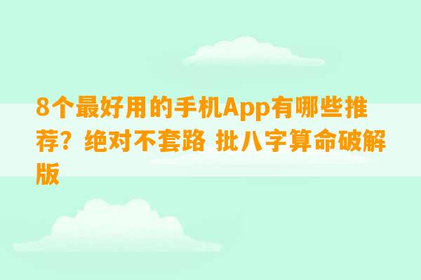 8个最好用的手机App有哪些推荐？绝对不套路 批八字算命破解版