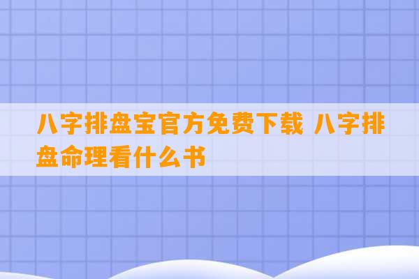 八字排盘宝官方免费下载 八字排盘命理看什么书