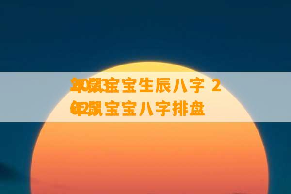 2023
年鼠宝宝生辰八字 2023
年鼠宝宝八字排盘