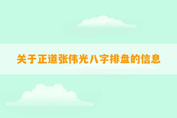 关于正道张伟光八字排盘的信息