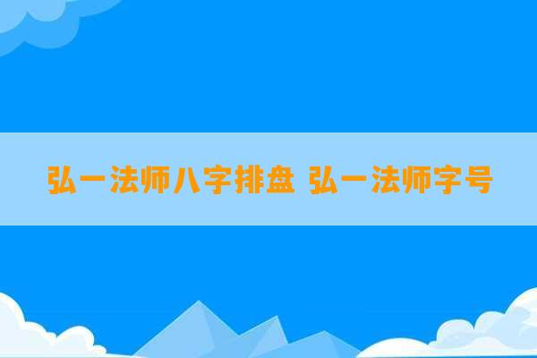 弘一法师八字排盘 弘一法师字号