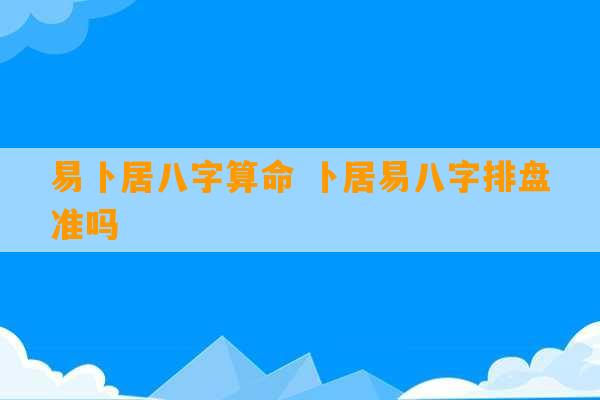 易卜居八字算命 卜居易八字排盘准吗