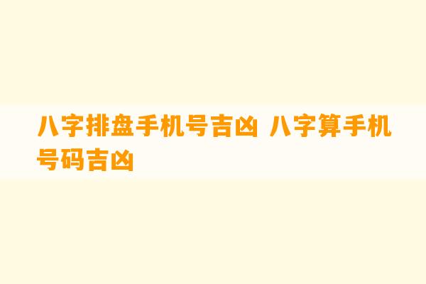 八字排盘手机号吉凶 八字算手机号码吉凶