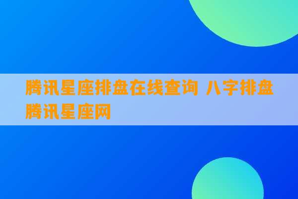 腾讯星座排盘在线查询 八字排盘腾讯星座网