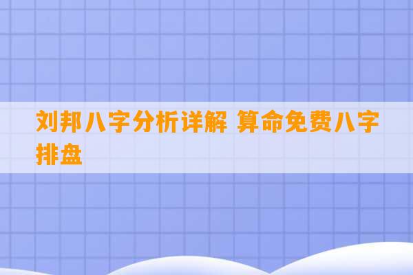 刘邦八字分析详解 算命免费八字排盘