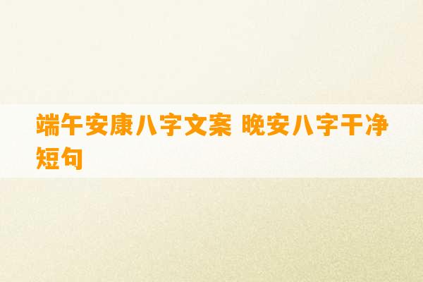 端午安康八字文案 晚安八字干净短句