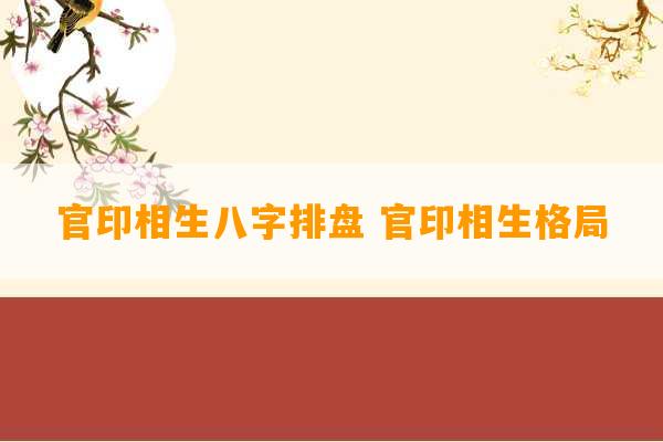 官印相生八字排盘 官印相生格局