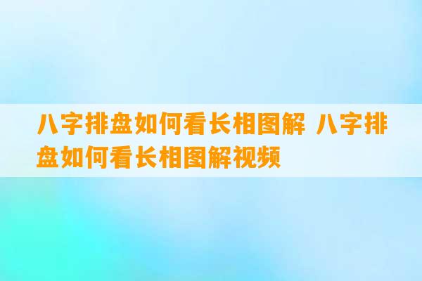 八字排盘如何看长相图解 八字排盘如何看长相图解视频