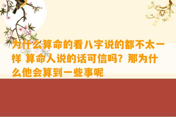 为什么算命的看八字说的都不太一样 算命人说的话可信吗？那为什么他会算到一些事呢