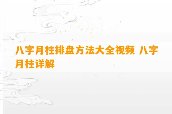 八字月柱排盘方法大全视频 八字月柱详解