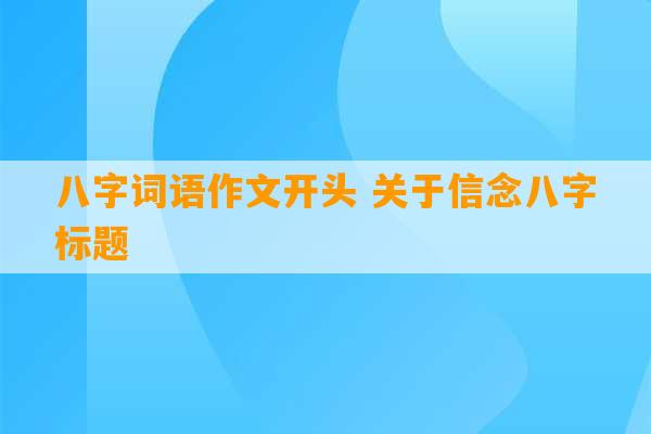 八字词语作文开头 关于信念八字标题