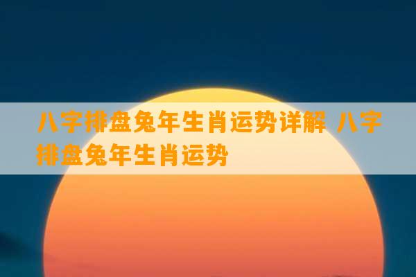 八字排盘兔年生肖运势详解 八字排盘兔年生肖运势