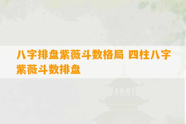 八字排盘紫薇斗数格局 四柱八字紫薇斗数排盘