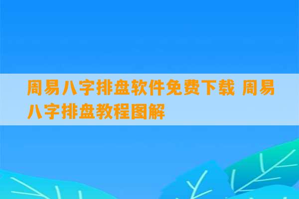 周易八字排盘软件免费下载 周易八字排盘教程图解