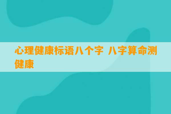 心理健康标语八个字 八字算命测健康