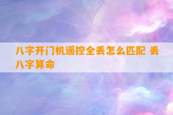 八字开门机遥控全丢怎么匹配 丢八字算命