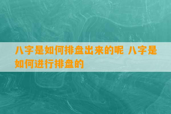 八字是如何排盘出来的呢 八字是如何进行排盘的