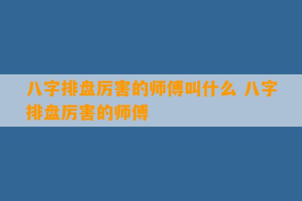 八字排盘厉害的师傅叫什么 八字排盘厉害的师傅