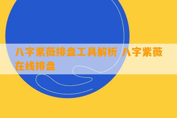 八字紫薇排盘工具解析 八字紫薇在线排盘