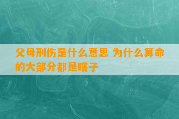 父母刑伤是什么意思 为什么算命的大部分都是瞎子