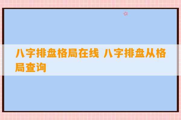 八字排盘格局在线 八字排盘从格局查询