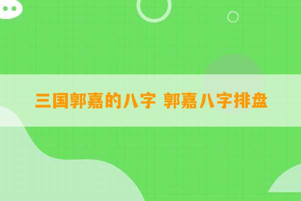 三国郭嘉的八字 郭嘉八字排盘