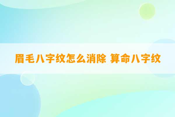 眉毛八字纹怎么消除 算命八字纹