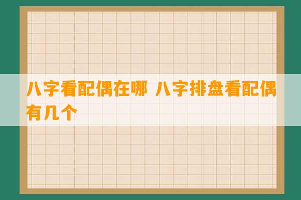 八字看配偶在哪 八字排盘看配偶有几个