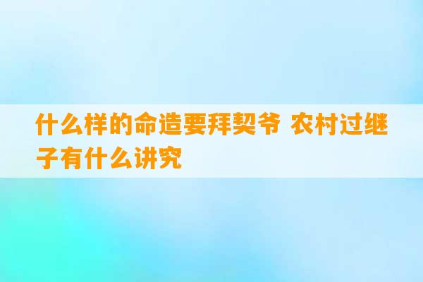 什么样的命造要拜契爷 农村过继子有什么讲究