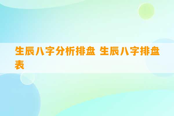 生辰八字分析排盘 生辰八字排盘表