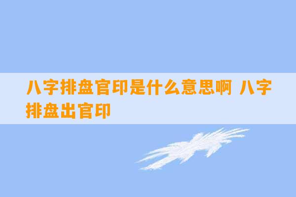 八字排盘官印是什么意思啊 八字排盘出官印