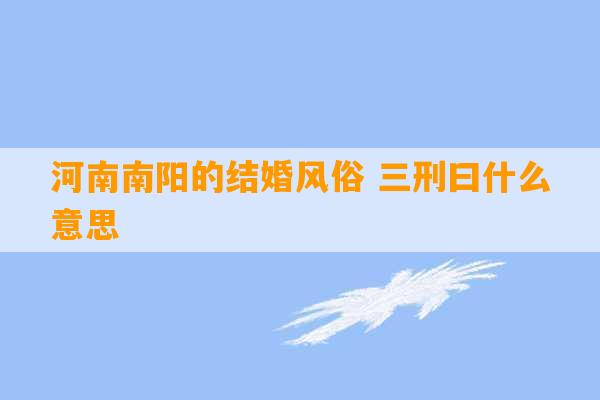 河南南阳的结婚风俗 三刑曰什么意思