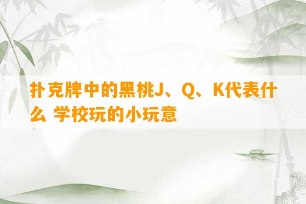 扑克牌中的黑桃J、Q、K代表什么 学校玩的小玩意