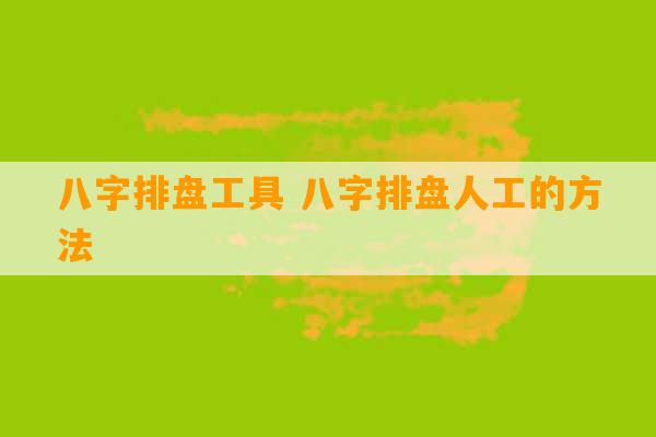 八字排盘工具 八字排盘人工的方法