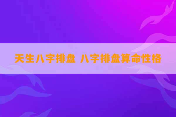 天生八字排盘 八字排盘算命性格