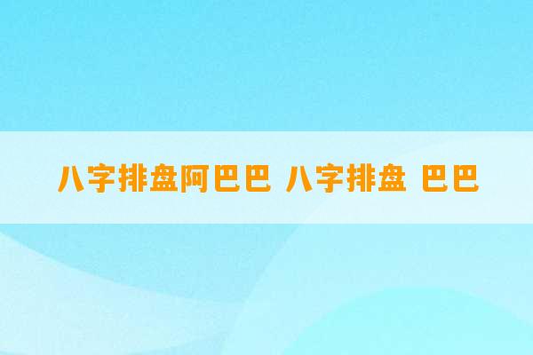 八字排盘阿巴巴 八字排盘 巴巴