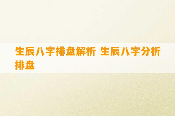 生辰八字排盘解析 生辰八字分析排盘