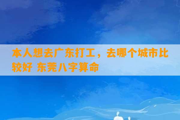 本人想去广东打工，去哪个城市比较好 东莞八字算命