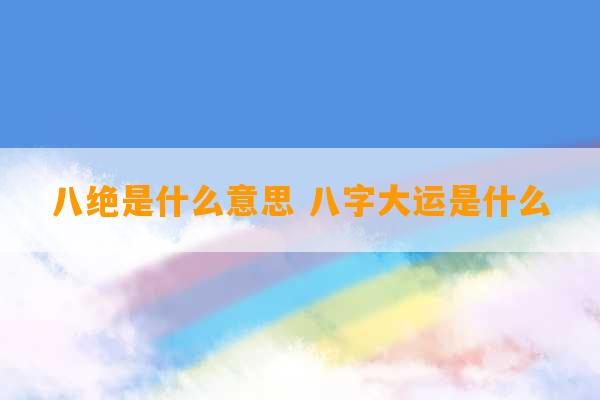 八绝是什么意思 八字大运是什么