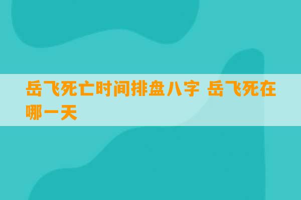 岳飞死亡时间排盘八字 岳飞死在哪一天