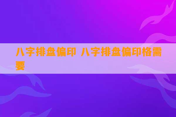 八字排盘偏印 八字排盘偏印格需要