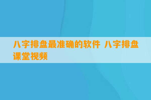 八字排盘最准确的软件 八字排盘课堂视频