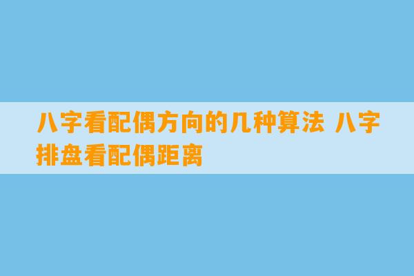 八字看配偶方向的几种算法 八字排盘看配偶距离