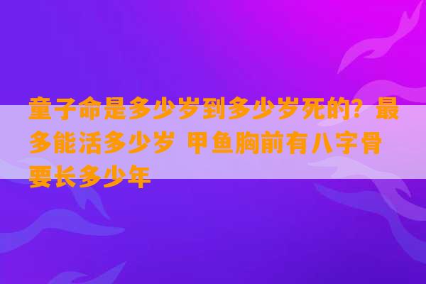 童子命是多少岁到多少岁死的？最多能活多少岁 甲鱼胸前有八字骨要长多少年