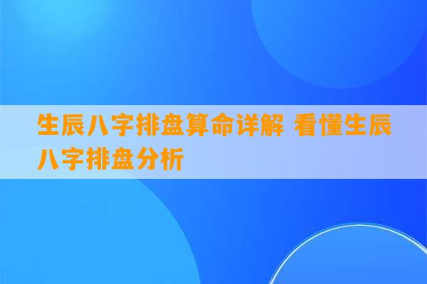 生辰八字排盘算命详解 看懂生辰八字排盘分析