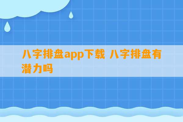 八字排盘app下载 八字排盘有潜力吗