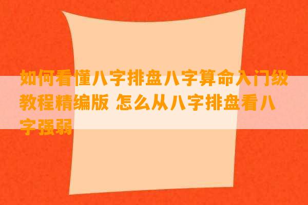 如何看懂八字排盘八字算命入门级教程精编版 怎么从八字排盘看八字强弱